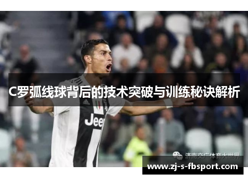C罗弧线球背后的技术突破与训练秘诀解析