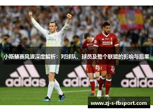 小斯禁赛风波深度解析：对球队、球员及整个联盟的影响与后果