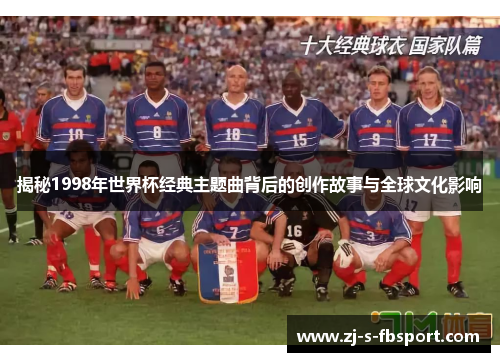 揭秘1998年世界杯经典主题曲背后的创作故事与全球文化影响