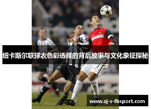 纽卡斯尔联球衣色彩选择的背后故事与文化象征探秘