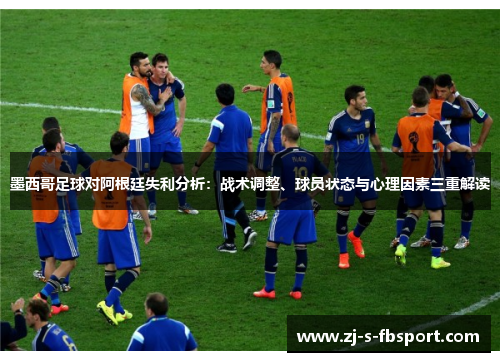 墨西哥足球对阿根廷失利分析：战术调整、球员状态与心理因素三重解读