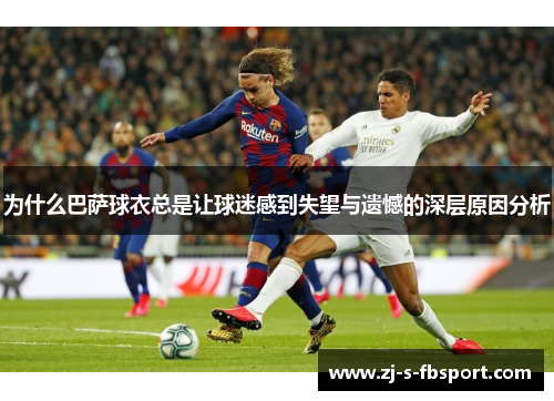 为什么巴萨球衣总是让球迷感到失望与遗憾的深层原因分析