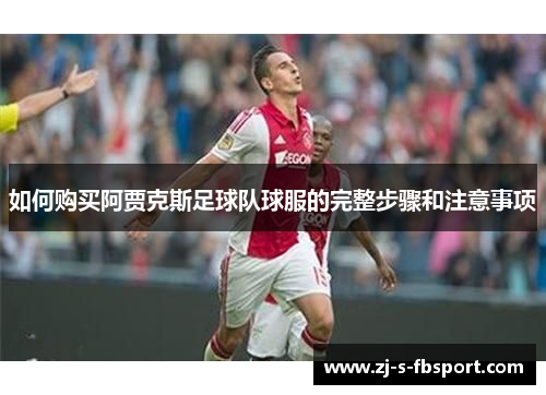 如何购买阿贾克斯足球队球服的完整步骤和注意事项