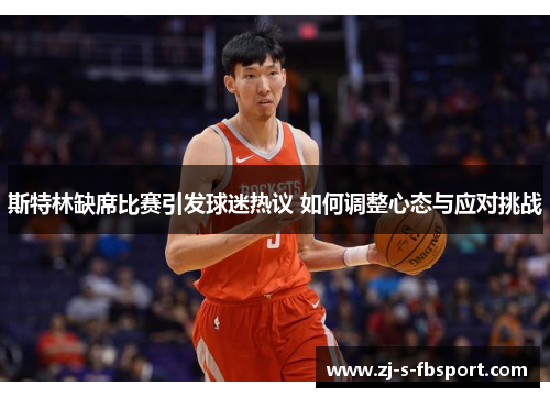 斯特林缺席比赛引发球迷热议 如何调整心态与应对挑战 斯特林缺席比赛引发球迷热议 如何调整心态与应对挑战