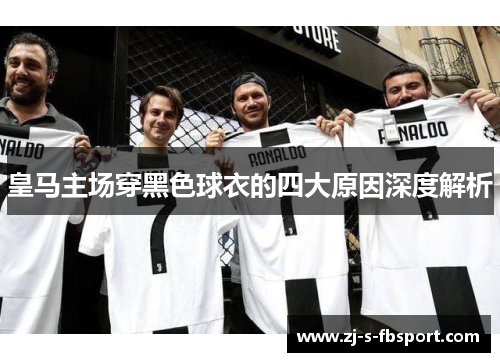 皇马主场穿黑色球衣的四大原因深度解析 皇马主场穿黑色球衣的四大原因深度解析