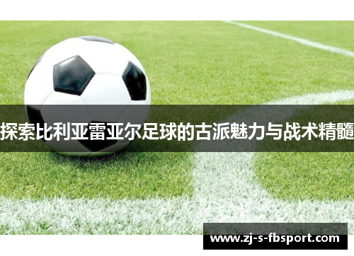 探索比利亚雷亚尔足球的古派魅力与战术精髓