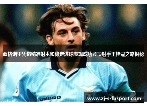 西格诺里凭借精准射术和稳定进球表现成功登顶射手王桂冠之路揭秘