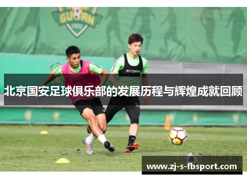 北京国安足球俱乐部的发展历程与辉煌成就回顾