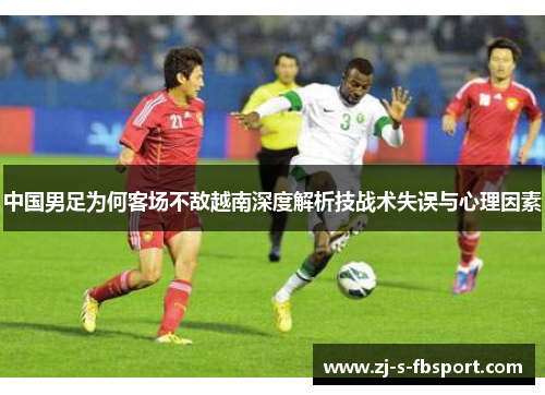 中国男足为何客场不敌越南深度解析技战术失误与心理因素