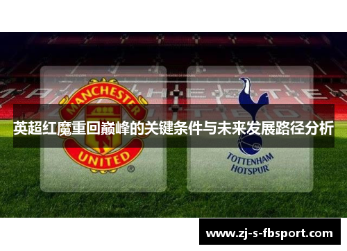 英超红魔重回巅峰的关键条件与未来发展路径分析 英超红魔重回巅峰的关键条件与未来发展路径分析