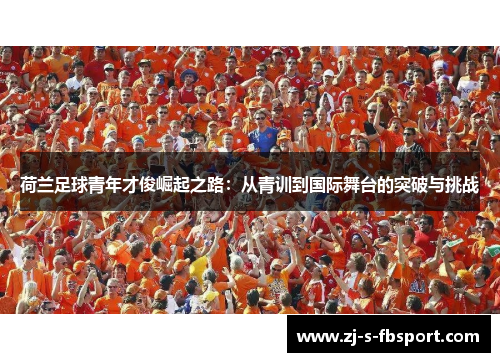 荷兰足球青年才俊崛起之路：从青训到国际舞台的突破与挑战