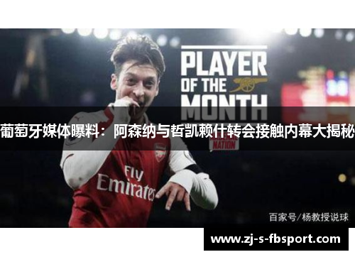 葡萄牙媒体曝料：阿森纳与哲凯赖什转会接触内幕大揭秘
