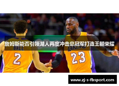 詹姆斯能否引领湖人再度冲击总冠军打造王朝荣耀
