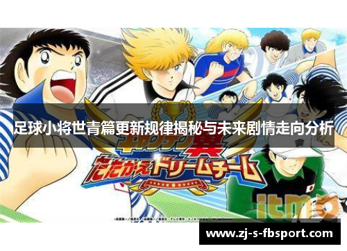 足球小将世青篇更新规律揭秘与未来剧情走向分析 足球小将世青篇更新规律揭秘与未来剧情走向分析