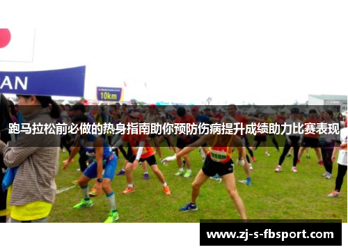 跑马拉松前必做的热身指南助你预防伤病提升成绩助力比赛表现 跑马拉松前必做的热身指南助你预防伤病提升成绩助力比赛表现