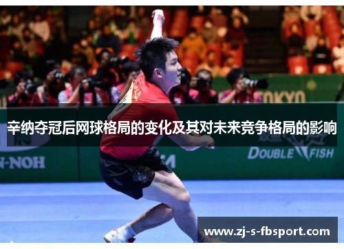 辛纳夺冠后网球格局的变化及其对未来竞争格局的影响 辛纳夺冠后网球格局的变化及其对未来竞争格局的影响