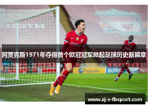 阿贾克斯1971年夺得首个欧冠冠军掀起足球历史新篇章 阿贾克斯1971年夺得首个欧冠冠军掀起足球历史新篇章