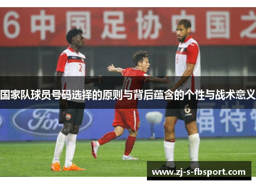 国家队球员号码选择的原则与背后蕴含的个性与战术意义 国家队球员号码选择的原则与背后蕴含的个性与战术意义
