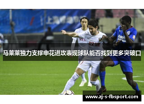 马莱莱独力支撑申花进攻表现球队能否找到更多突破口 马莱莱独力支撑申花进攻表现球队能否找到更多突破口