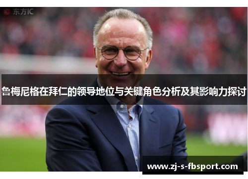 鲁梅尼格在拜仁的领导地位与关键角色分析及其影响力探讨