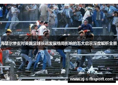 海瑟尔惨案对英国足球长远发展格局影响的五大启示深度解析全景 海瑟尔惨案对英国足球长远发展格局影响的五大启示深度解析全景