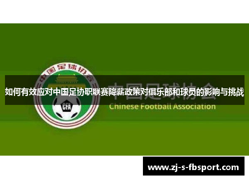 如何有效应对中国足协职联赛降薪政策对俱乐部和球员的影响与挑战 如何有效应对中国足协职联赛降薪政策对俱乐部和球员的影响与挑战