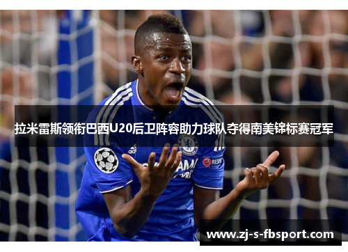 拉米雷斯领衔巴西U20后卫阵容助力球队夺得南美锦标赛冠军
