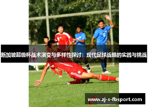新加坡超级杯战术演变与多样性探讨：现代足球战略的实践与挑战
