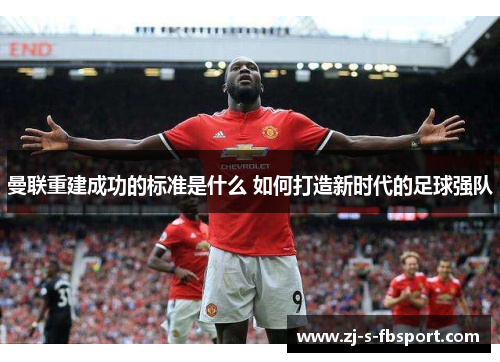 曼联重建成功的标准是什么 如何打造新时代的足球强队