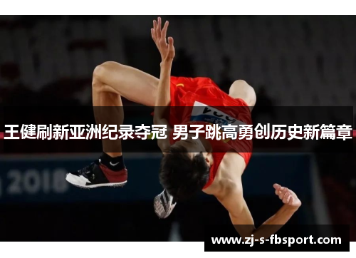 王健刷新亚洲纪录夺冠 男子跳高勇创历史新篇章 王健刷新亚洲纪录夺冠 男子跳高勇创历史新篇章