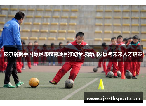 皮尔洛携手国际足球教育项目推动全球青训发展与未来人才培养