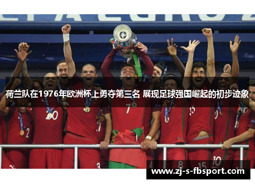 荷兰队在1976年欧洲杯上勇夺第三名 展现足球强国崛起的初步迹象