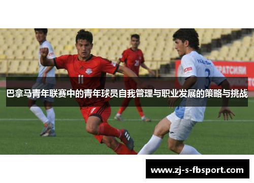 巴拿马青年联赛中的青年球员自我管理与职业发展的策略与挑战