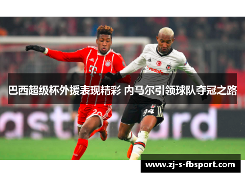 巴西超级杯外援表现精彩 内马尔引领球队夺冠之路