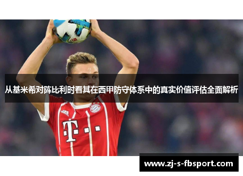 从基米希对阵比利时看其在西甲防守体系中的真实价值评估全面解析