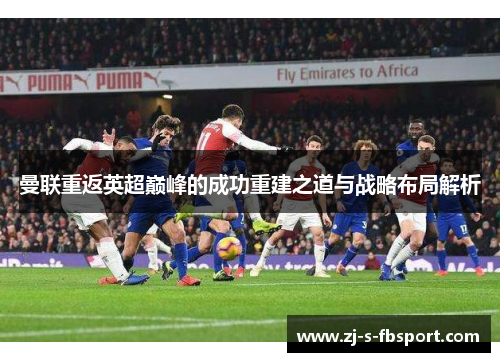 曼联重返英超巅峰的成功重建之道与战略布局解析