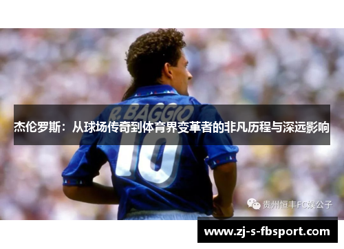 杰伦罗斯：从球场传奇到体育界变革者的非凡历程与深远影响