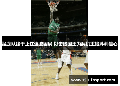 猛龙队终于止住连败困局 以击败国王为契机重拾胜利信心