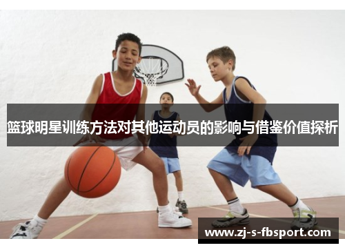篮球明星训练方法对其他运动员的影响与借鉴价值探析