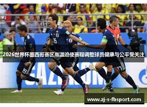 2026世界杯墨西哥赛区高温迫使赛程调整球员健康与公平受关注