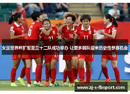 女足世界杯扩军至三十二队成功举办 让更多弱队迎来历史性参赛机会