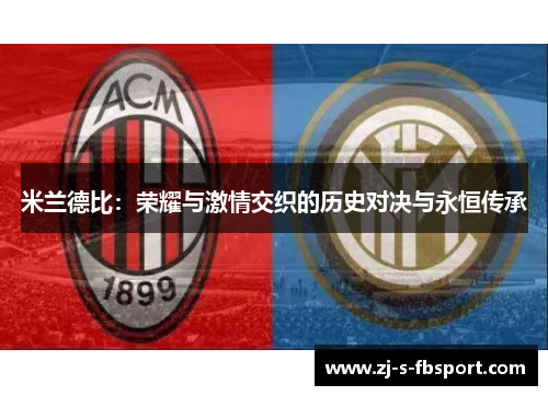 米兰德比:荣耀与激情交织的历史对决与永恒传承 米兰德比:荣耀与激情交织的历史对决与永恒传承