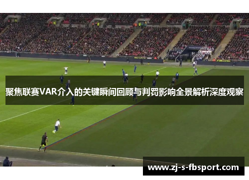 聚焦联赛VAR介入的关键瞬间回顾与判罚影响全景解析深度观察