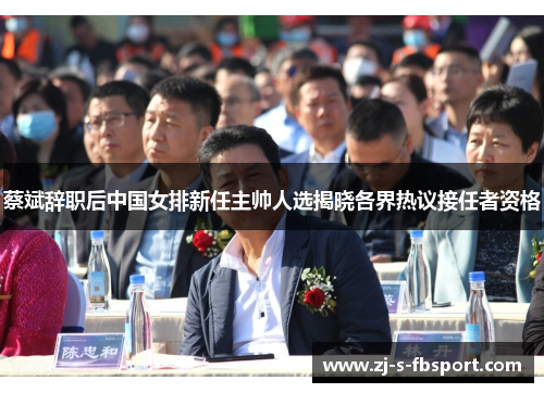 蔡斌辞职后中国女排新任主帅人选揭晓各界热议接任者资格