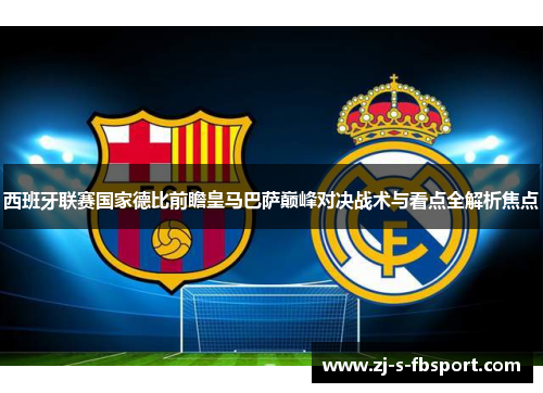 西班牙联赛国家德比前瞻皇马巴萨巅峰对决战术与看点全解析焦点