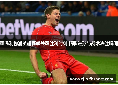 重温利物浦英超赛季关键胜利时刻 精彩进球与战术决胜瞬间 重温利物浦英超赛季关键胜利时刻 精彩进球与战术决胜瞬间