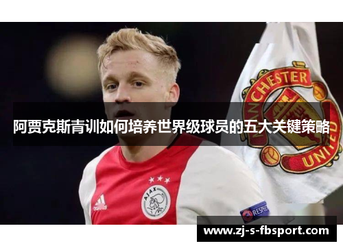 阿贾克斯青训如何培养世界级球员的五大关键策略 阿贾克斯青训如何培养世界级球员的五大关键策略