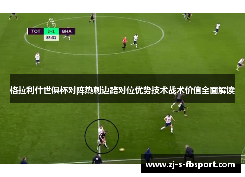 格拉利什世俱杯对阵热刺边路对位优势技术战术价值全面解读 格拉利什世俱杯对阵热刺边路对位优势技术战术价值全面解读